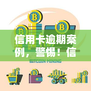 信用卡逾期案例，警惕！信用卡逾期可能带来的严重后果