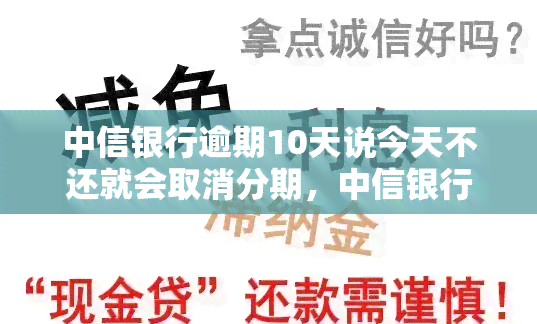 中信银行逾期10天说今天不还就会取消分期，中信银行：逾期10天仍未还款，分期计划或将被取消！