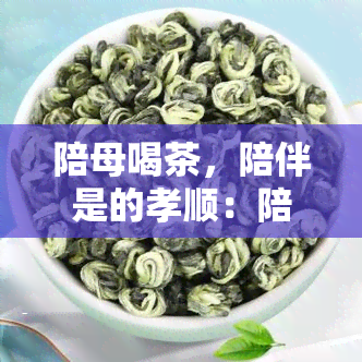 陪母喝茶，陪伴是的孝顺：陪母喝茶，享受馨时光