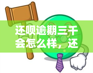 还呗逾期三千会怎么样，还呗逾期三千：可能会面临哪些后果？