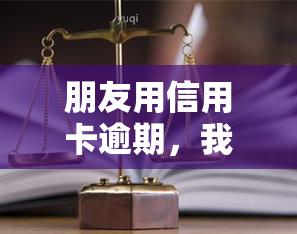 朋友用信用卡逾期，我可以起诉吗？该如何处理？