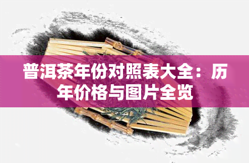 普洱茶年份对照表大全：历年价格与图片全览