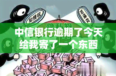 中信银行逾期了今天给我寄了一个东西，中信银行逾期后寄出神秘物品，引发猜测