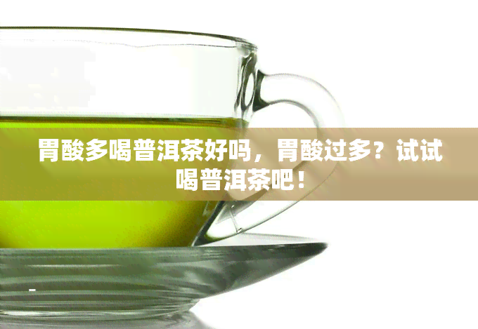 胃酸多喝普洱茶好吗，胃酸过多？试试喝普洱茶吧！