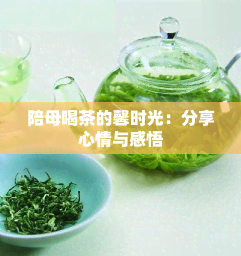 陪母喝茶的馨时光：分享心情与感悟