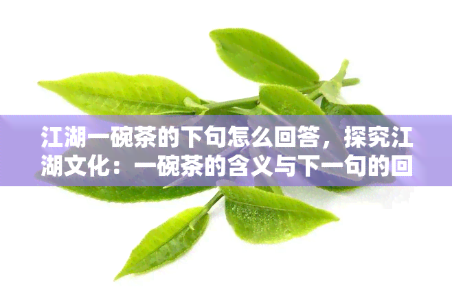 江湖一碗茶的下句怎么回答，探究江湖文化：一碗茶的含义与下一句的回答