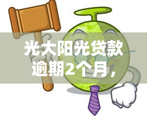 光大阳光贷款逾期2个月，警示：光大阳光贷款逾期2个月，影响信用记录并可能面临罚息