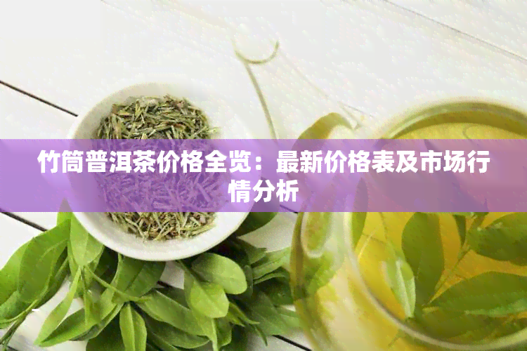 竹筒普洱茶价格全览：最新价格表及市场行情分析