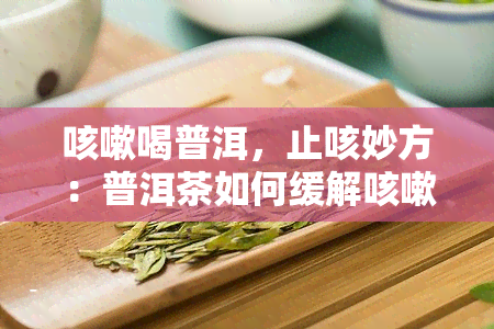 咳嗽喝普洱，止咳妙方：普洱茶如何缓解咳嗽症状？