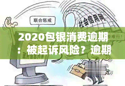 2020包银消费逾期：被起诉风险？逾期4000多元是否会影响？