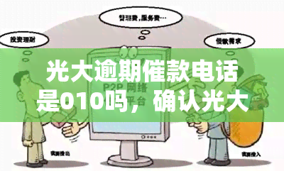 光大逾期催款电话是010吗，确认光大逾期催款电话是否为010？避免被错误！