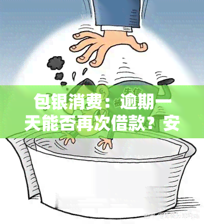 包银消费：逾期一天能否再次借款？安全风险如何？