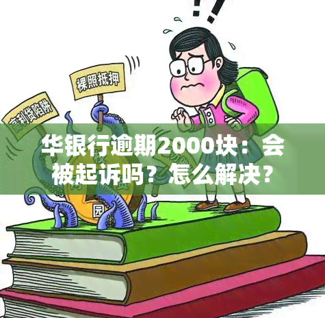 华银行逾期2000块：会被起诉吗？怎么解决？