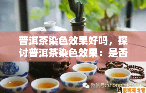 普洱茶染色效果好吗，探讨普洱茶染色效果：是否理想？