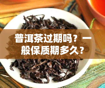 普洱茶过期吗？一般保质期多久？