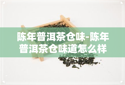 陈年普洱茶仓味-陈年普洱茶仓味道怎么样