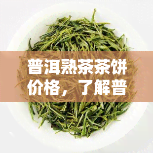 普洱熟茶茶饼价格，了解普洱熟茶茶饼的价格趋势与市场行情