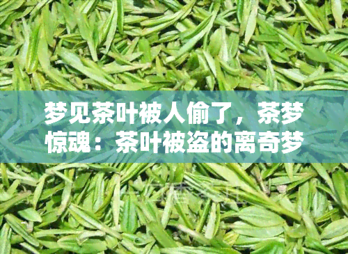 梦见茶叶被人偷了，茶梦惊魂：茶叶被盗的离奇梦境解析