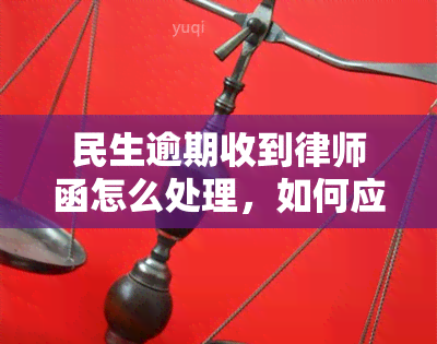 民生逾期收到律师函怎么处理，如何应对民生逾期收到的律师函？