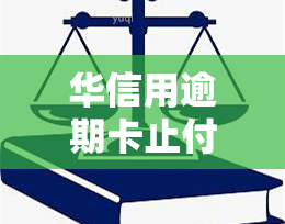 华信用逾期卡止付什么意思，华信用卡逾期：止付的含义和影响