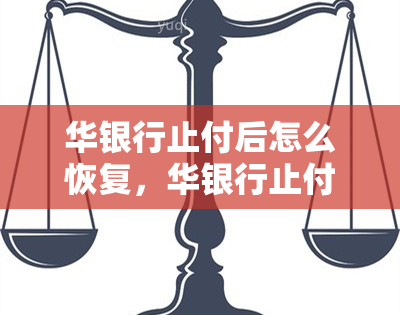 华银行止付后怎么恢复，华银行止付后的恢复步骤解析