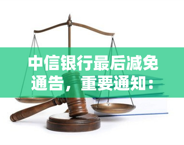 中信银行最后减免通告，重要通知：中信银行发布最减免通告