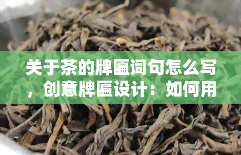 关于茶的牌匾词句怎么写，创意牌匾设计：如何用文字表达关于茶的美好