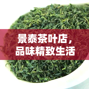 景泰茶叶店，品味精致生活：探索景泰茶叶店的茶香世界