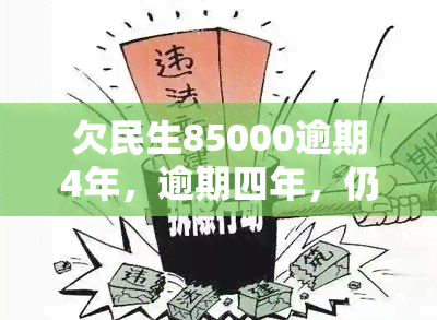 欠民生85000逾期4年，逾期四年，仍欠民生85000元：民生问题亟待解决