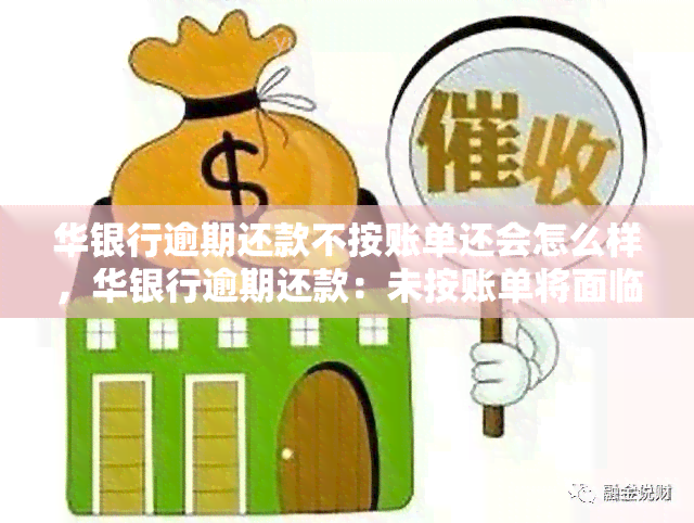 华银行逾期还款不按账单还会怎么样，华银行逾期还款：未按账单将面临哪些后果？