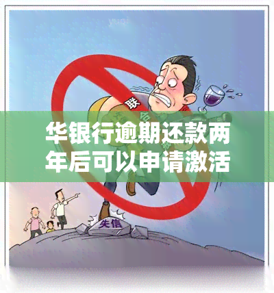 华银行逾期还款两年后可以申请激活使用吗，华银行：逾期还款两年后，信用卡能否申请重新激活并使用？