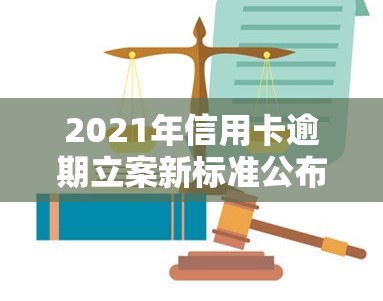 2021年信用卡逾期立案新标准公布：具体金额及影响