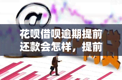 花呗借呗逾期提前还款会怎样，提前还款会影响信用吗？花呗借呗逾期后应该怎么做？