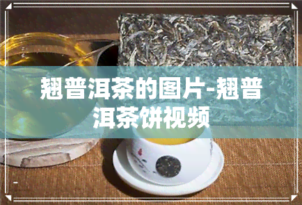 翘普洱茶的图片-翘普洱茶饼视频