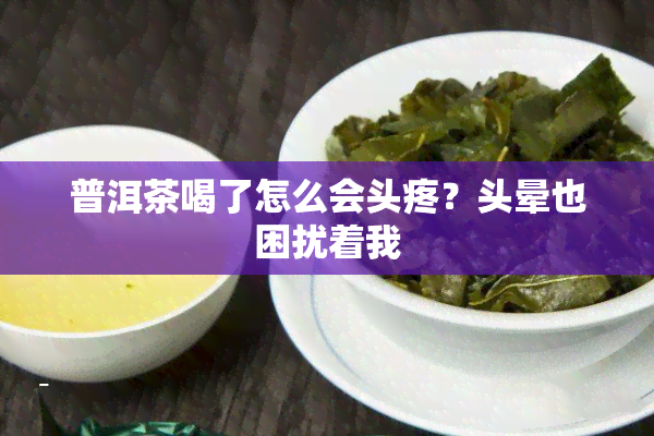 普洱茶喝了怎么会头疼？头晕也困扰着我