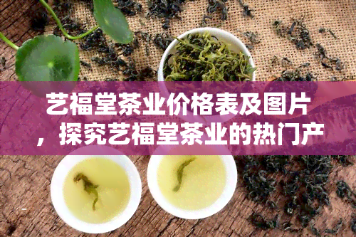 艺福堂茶业价格表及图片，探究艺福堂茶业的热门产品价格表与精美图片