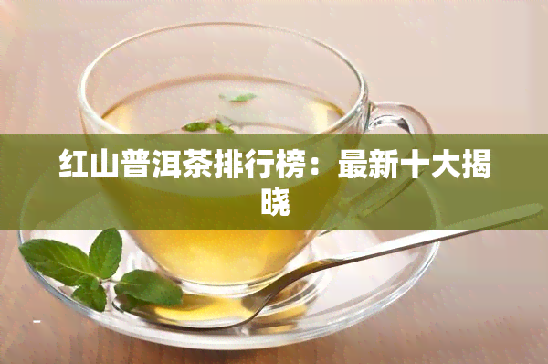 红山普洱茶排行榜：最新十大揭晓