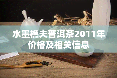 水墨樵夫普洱茶2011年价格及相关信息