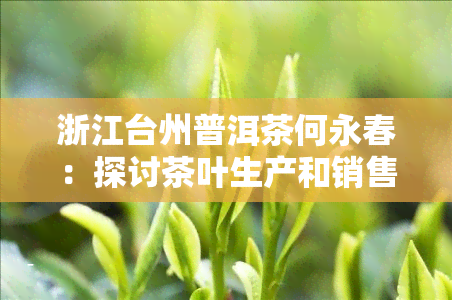 浙江台州普洱茶何永春：探讨茶叶生产和销售的趋势与挑战