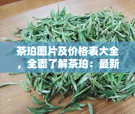 茶珀图片及价格表大全，全面了解茶珀：最新图片及价格表大揭秘