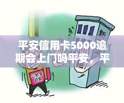 平安信用卡5000逾期会上门吗平安，平安信用卡逾期5000元，真的会上门吗？