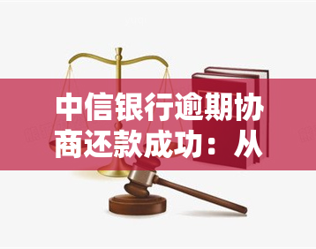 中信银行逾期协商还款成功：从凑更低还款到最解决的艰难历程