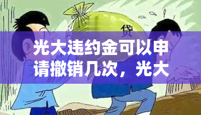 光大违约金可以申请撤销几次，光大违约金撤销次数限制：了解你的权益