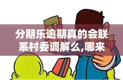 分期乐逾期真的会联系村委调解么,哪来的村委电话，分期乐逾期是否会联系村委调解？调查结果出乎意料！