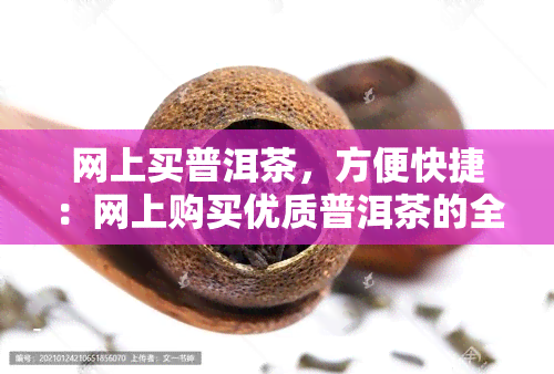 网上买普洱茶，方便快捷：网上购买优质普洱茶的全方位指南