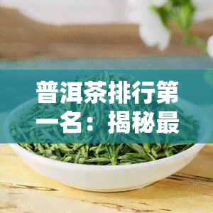 普洱茶排行之一名：揭秘更受欢迎的