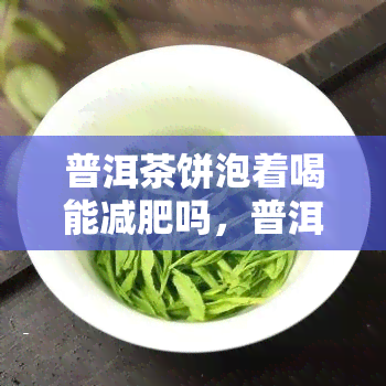 普洱茶饼泡着喝能减肥吗，普洱茶饼泡水喝，真能减肥吗？