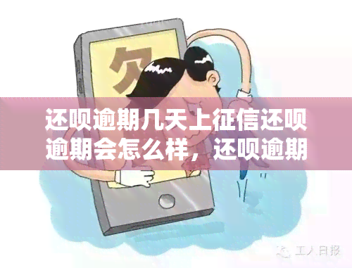 还呗逾期几天上还呗逾期会怎么样，还呗逾期：影响及可能产生的后果