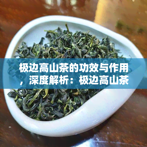 极边高山茶的功效与作用，深度解析：极边高山茶的神奇功效与作用