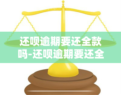 还呗逾期要还全款吗-还呗逾期要还全款吗怎么办